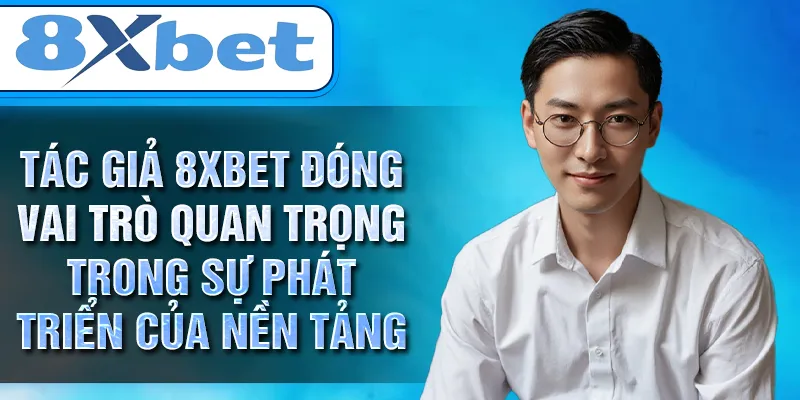 Tác giả 8XBET đóng vai trò quan trọng trong sự phát triển của nền tảng Tác giả 8XBET đóng vai trò quan trọng trong sự phát triển của nền tảng