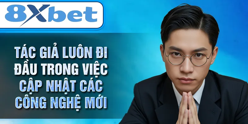 Tác giả luôn đi đầu trong việc cập nhật các công nghệ mới Tác giả luôn đi đầu trong việc cập nhật các công nghệ mới
