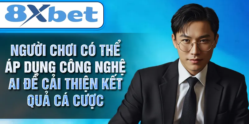 Người chơi có thể áp dụng công nghệ AI để cải thiện kết quả cá cược Người chơi có thể áp dụng công nghệ AI để cải thiện kết quả cá cược